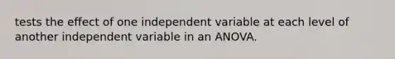 tests the effect of one independent variable at each level of another independent variable in an ANOVA.