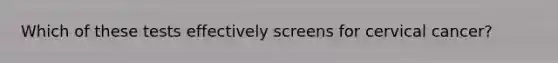 Which of these tests effectively screens for cervical cancer?