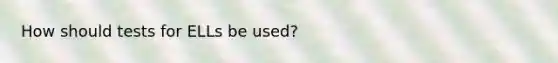 How should tests for ELLs be used?