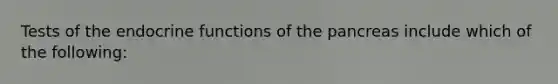 Tests of the endocrine functions of the pancreas include which of the following: