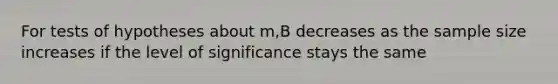 For tests of hypotheses about m,B decreases as the sample size increases if the level of significance stays the same