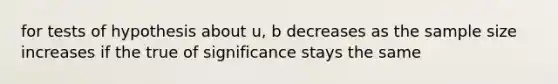 for tests of hypothesis about u, b decreases as the sample size increases if the true of significance stays the same