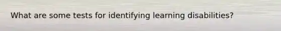 What are some tests for identifying learning disabilities?