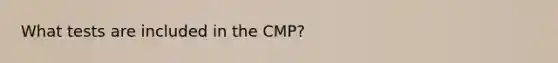 What tests are included in the CMP?