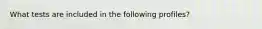 What tests are included in the following profiles?