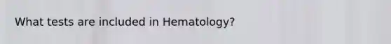 What tests are included in Hematology?