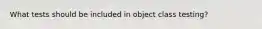 What tests should be included in object class testing?