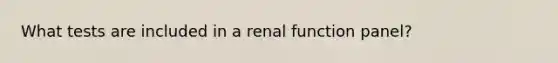 What tests are included in a renal function panel?