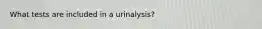 What tests are included in a urinalysis?