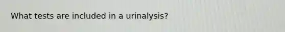 What tests are included in a urinalysis?