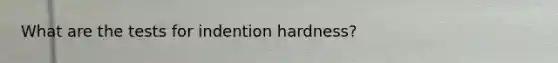 What are the tests for indention hardness?