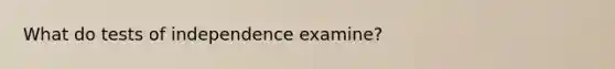 What do tests of independence examine?