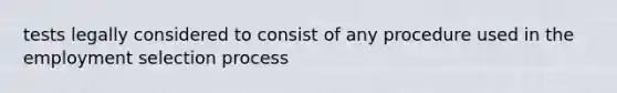 tests legally considered to consist of any procedure used in the employment selection process