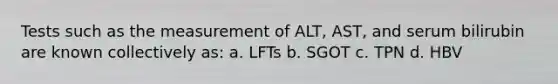 Tests such as the measurement of ALT, AST, and serum bilirubin are known collectively as: a. LFTs b. SGOT c. TPN d. HBV