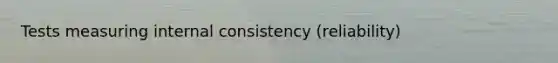 Tests measuring internal consistency (reliability)