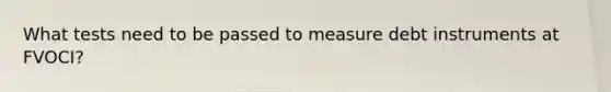 What tests need to be passed to measure debt instruments at FVOCI?