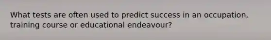 What tests are often used to predict success in an occupation, training course or educational endeavour?