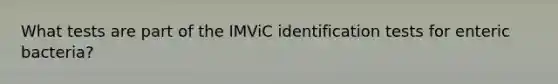 What tests are part of the IMViC identification tests for enteric bacteria?