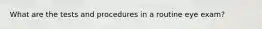 What are the tests and procedures in a routine eye exam?