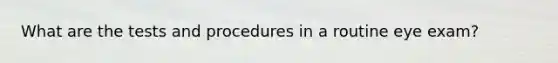 What are the tests and procedures in a routine eye exam?