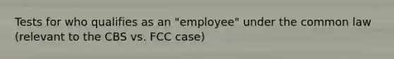 Tests for who qualifies as an "employee" under the common law (relevant to the CBS vs. FCC case)