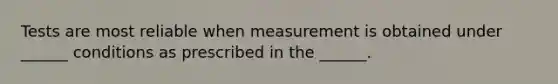 Tests are most reliable when measurement is obtained under ______ conditions as prescribed in the ______.