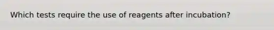 Which tests require the use of reagents after incubation?