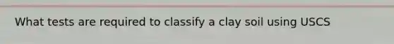 What tests are required to classify a clay soil using USCS