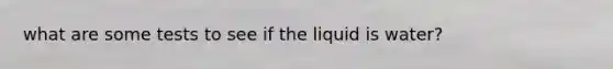 what are some tests to see if the liquid is water?