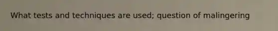 What tests and techniques are used; question of malingering