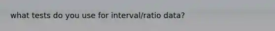 what tests do you use for interval/ratio data?