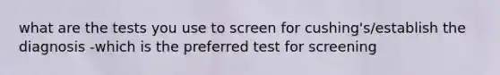 what are the tests you use to screen for cushing's/establish the diagnosis -which is the preferred test for screening