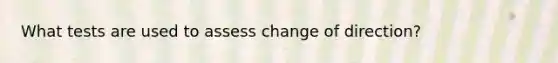 What tests are used to assess change of direction?