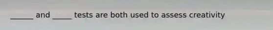 ______ and _____ tests are both used to assess creativity