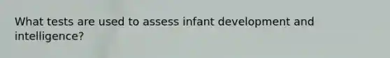 What tests are used to assess infant development and intelligence?