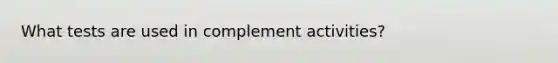 What tests are used in complement activities?