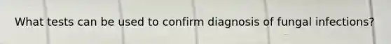 What tests can be used to confirm diagnosis of fungal infections?