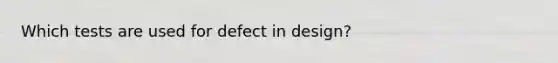 Which tests are used for defect in design?