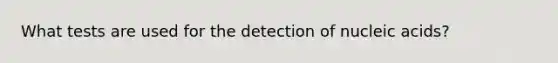 What tests are used for the detection of nucleic acids?