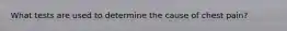 What tests are used to determine the cause of chest pain?