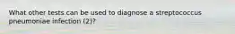 What other tests can be used to diagnose a streptococcus pneumoniae infection (2)?