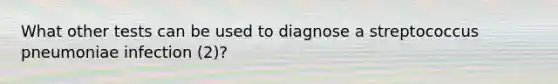 What other tests can be used to diagnose a streptococcus pneumoniae infection (2)?