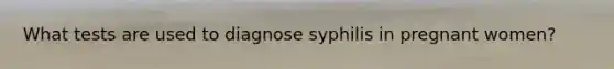 What tests are used to diagnose syphilis in pregnant women?