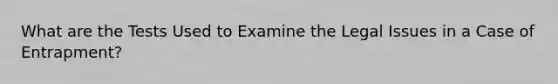 What are the Tests Used to Examine the Legal Issues in a Case of Entrapment?