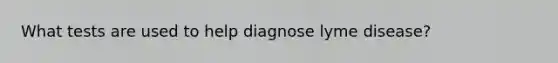 What tests are used to help diagnose lyme disease?