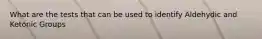 What are the tests that can be used to identify Aldehydic and Ketonic Groups