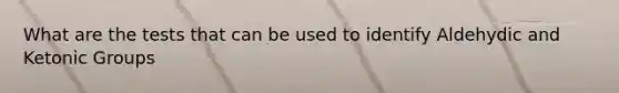 What are the tests that can be used to identify Aldehydic and Ketonic Groups