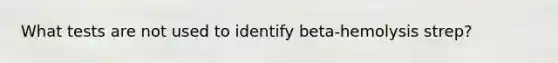 What tests are not used to identify beta-hemolysis strep?
