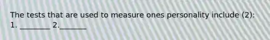 The tests that are used to measure ones personality include (2): 1. ________ 2._______