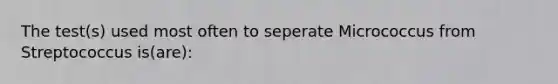 The test(s) used most often to seperate Micrococcus from Streptococcus is(are):